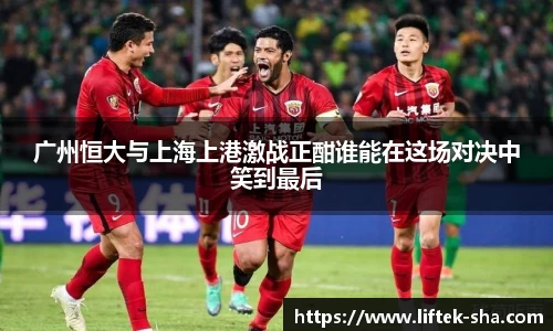 广州恒大与上海上港激战正酣谁能在这场对决中笑到最后