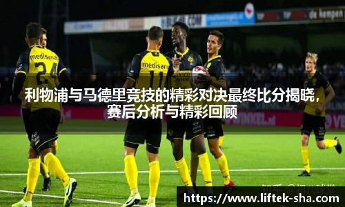 利物浦与马德里竞技的精彩对决最终比分揭晓，赛后分析与精彩回顾